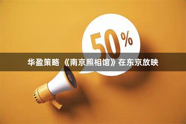 华盈策略 《南京照相馆》在东京放映