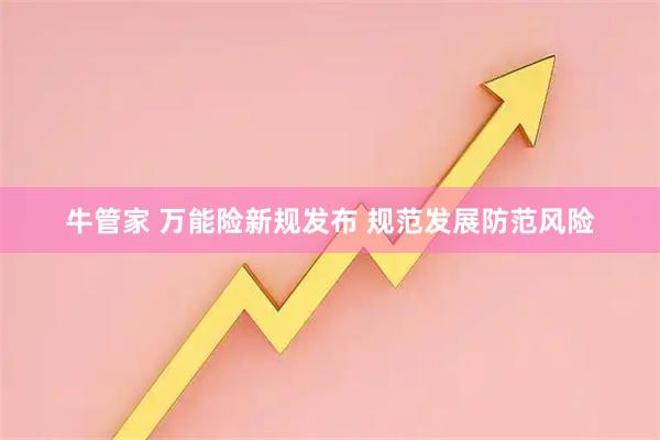 牛管家 万能险新规发布 规范发展防范风险