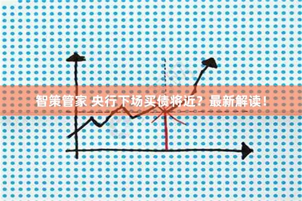 智策管家 央行下场买债将近？最新解读！
