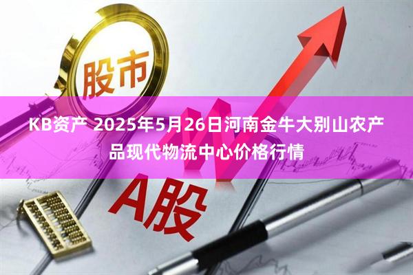 KB资产 2025年5月26日河南金牛大别山农产品现代物流中心价格行情