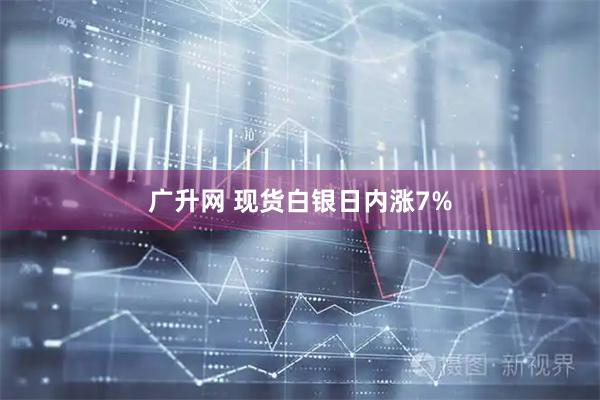广升网 现货白银日内涨7%