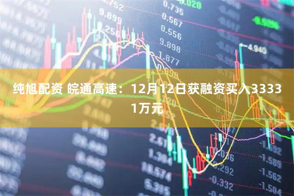 纯旭配资 皖通高速：12月12日获融资买入33331万元
