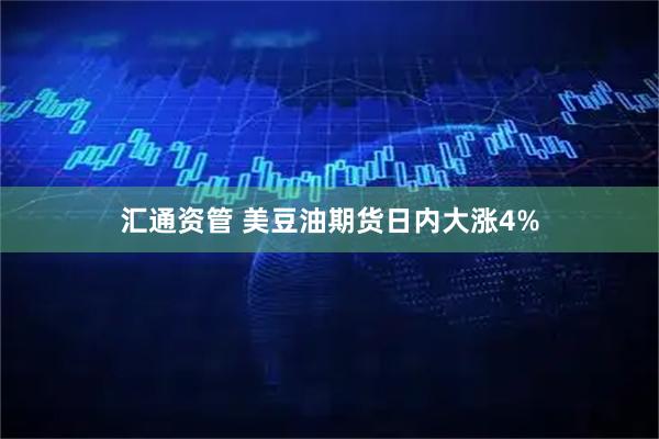 汇通资管 美豆油期货日内大涨4%