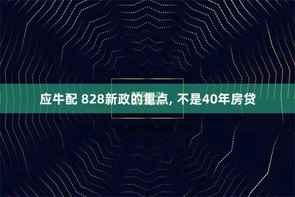 应牛配 828新政的重点, 不是40年房贷